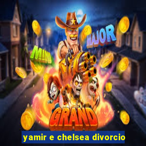 yamir e chelsea divorcio